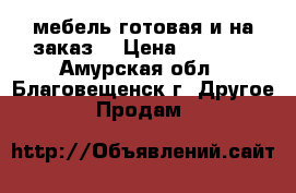 мебель готовая и на заказ. › Цена ­ 1 000 - Амурская обл., Благовещенск г. Другое » Продам   